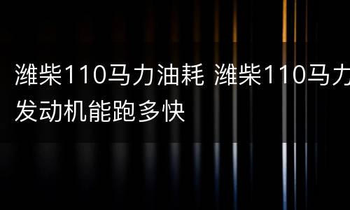 潍柴110马力油耗 潍柴110马力发动机能跑多快