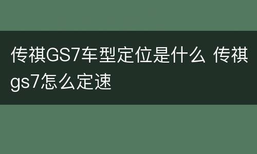 传祺GS7车型定位是什么 传祺gs7怎么定速