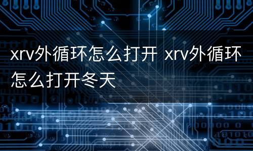 xrv外循环怎么打开 xrv外循环怎么打开冬天