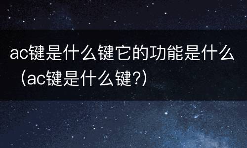 ac键是什么键它的功能是什么（ac键是什么键?）
