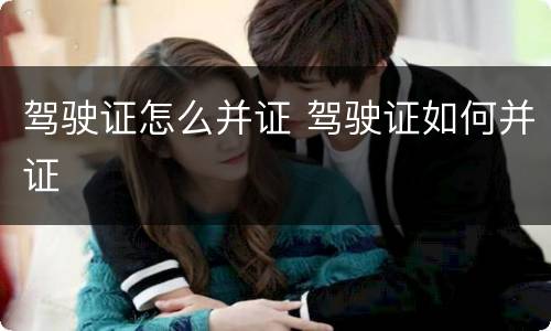 驾驶证怎么并证 驾驶证如何并证