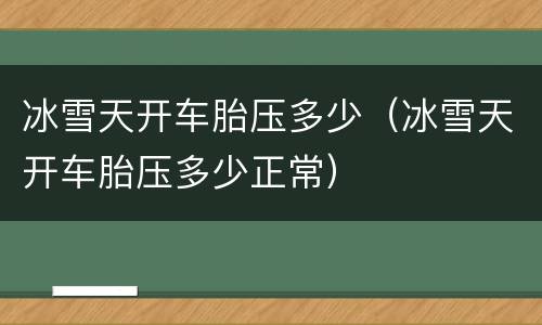 冰雪天开车胎压多少（冰雪天开车胎压多少正常）