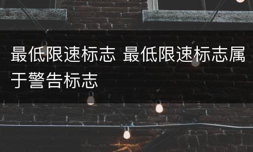 最低限速标志 最低限速标志属于警告标志