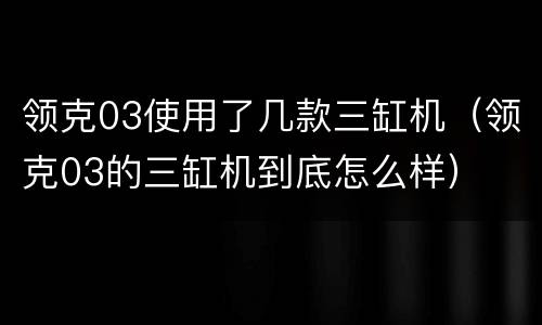 领克03使用了几款三缸机（领克03的三缸机到底怎么样）