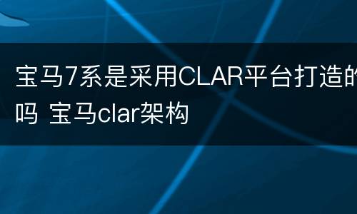 宝马7系是采用CLAR平台打造的吗 宝马clar架构