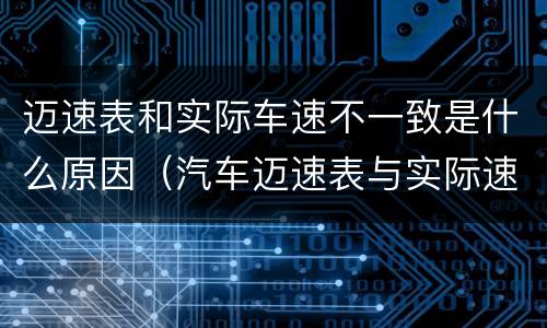 迈速表和实际车速不一致是什么原因（汽车迈速表与实际速度不符）