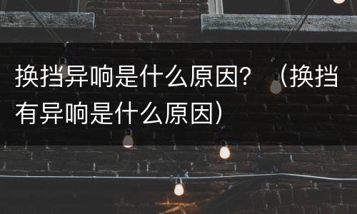 换挡异响是什么原因？（换挡有异响是什么原因）