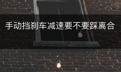 手动挡刹车减速要不要踩离合