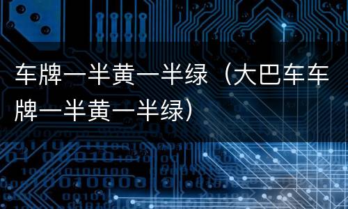 车牌一半黄一半绿（大巴车车牌一半黄一半绿）