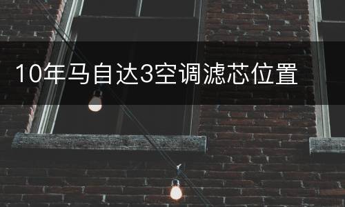 10年马自达3空调滤芯位置