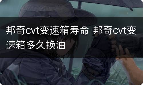 邦奇cvt变速箱寿命 邦奇cvt变速箱多久换油