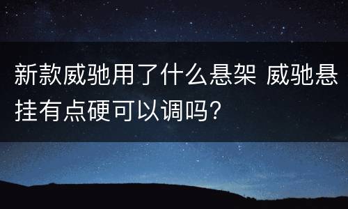 新款威驰用了什么悬架 威驰悬挂有点硬可以调吗?