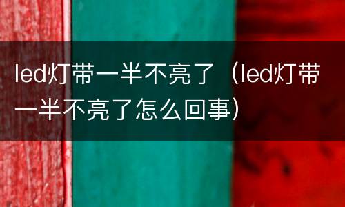 led灯带一半不亮了（led灯带一半不亮了怎么回事）