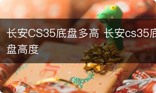 长安CS35底盘多高 长安cs35底盘高度
