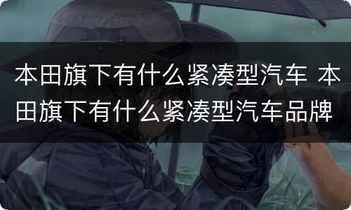 本田旗下有什么紧凑型汽车 本田旗下有什么紧凑型汽车品牌