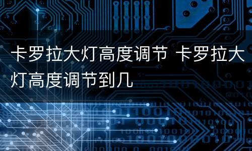 卡罗拉大灯高度调节 卡罗拉大灯高度调节到几