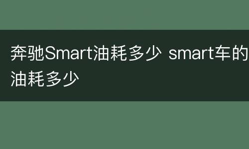 奔驰Smart油耗多少 smart车的油耗多少