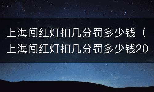 上海闯红灯扣几分罚多少钱（上海闯红灯扣几分罚多少钱2020年）
