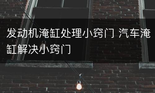 发动机淹缸处理小窍门 汽车淹缸解决小窍门