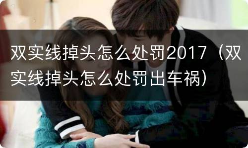 双实线掉头怎么处罚2017（双实线掉头怎么处罚出车祸）