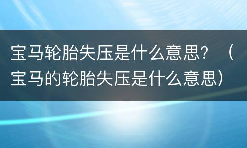宝马轮胎失压是什么意思？（宝马的轮胎失压是什么意思）