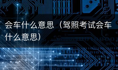 会车什么意思（驾照考试会车什么意思）