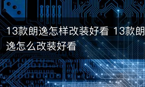 13款朗逸怎样改装好看 13款朗逸怎么改装好看