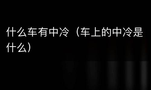 什么车有中冷（车上的中冷是什么）
