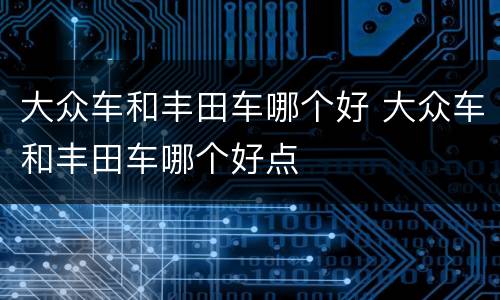 大众车和丰田车哪个好 大众车和丰田车哪个好点