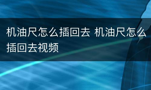 机油尺怎么插回去 机油尺怎么插回去视频