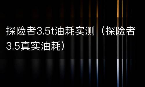 探险者3.5t油耗实测（探险者3.5真实油耗）