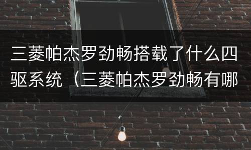 三菱帕杰罗劲畅搭载了什么四驱系统（三菱帕杰罗劲畅有哪些缺点）