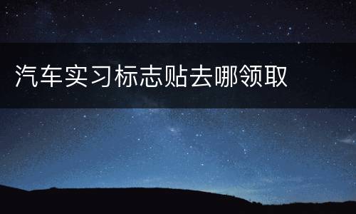 汽车实习标志贴去哪领取