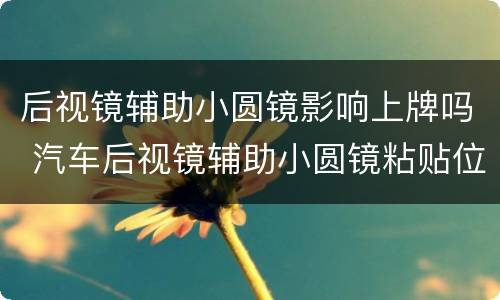 后视镜辅助小圆镜影响上牌吗 汽车后视镜辅助小圆镜粘贴位置