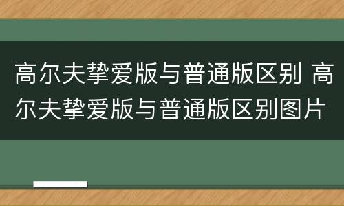 高尔夫挚爱版与普通版区别 高尔夫挚爱版与普通版区别图片