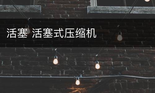活塞 活塞式压缩机