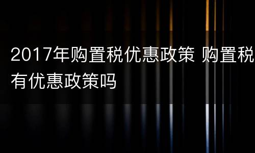 2017年购置税优惠政策 购置税有优惠政策吗