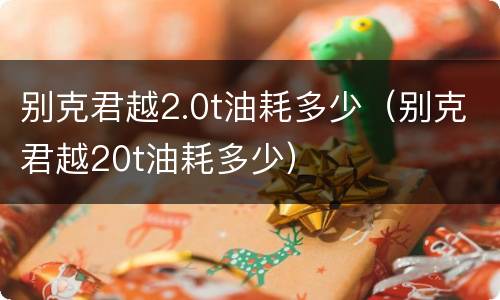 别克君越2.0t油耗多少（别克君越20t油耗多少）