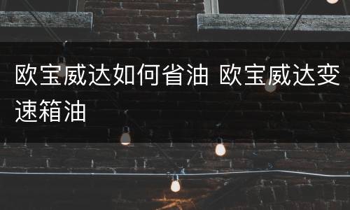 欧宝威达如何省油 欧宝威达变速箱油