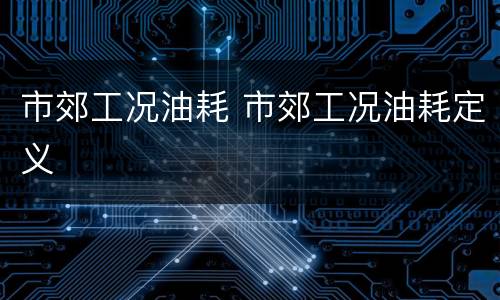 市郊工况油耗 市郊工况油耗定义