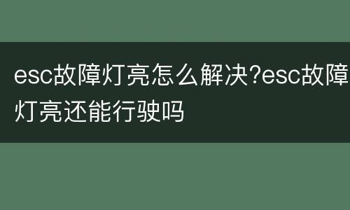 esc故障灯亮怎么解决?esc故障灯亮还能行驶吗