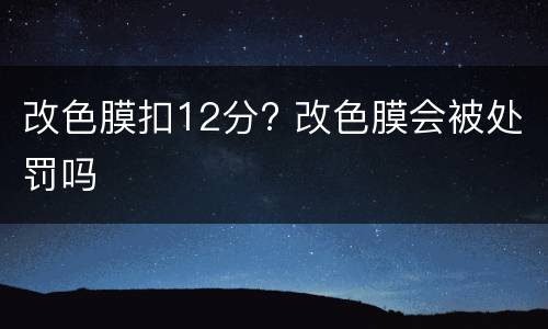 改色膜扣12分? 改色膜会被处罚吗