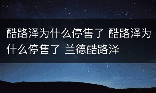 酷路泽为什么停售了 酷路泽为什么停售了 兰德酷路泽