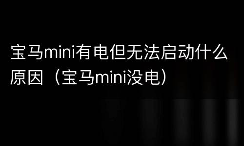 宝马mini有电但无法启动什么原因（宝马mini没电）