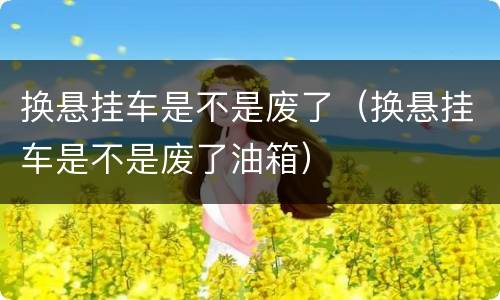 换悬挂车是不是废了（换悬挂车是不是废了油箱）