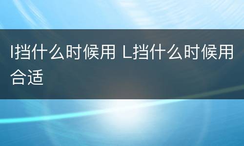 l挡什么时候用 L挡什么时候用合适