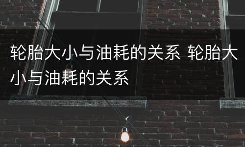 轮胎大小与油耗的关系 轮胎大小与油耗的关系
