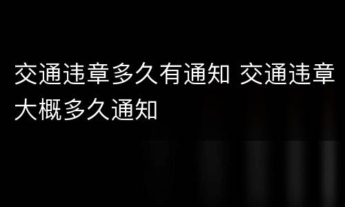 交通违章多久有通知 交通违章大概多久通知