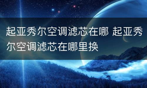 起亚秀尔空调滤芯在哪 起亚秀尔空调滤芯在哪里换