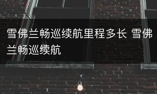雪佛兰畅巡续航里程多长 雪佛兰畅巡续航